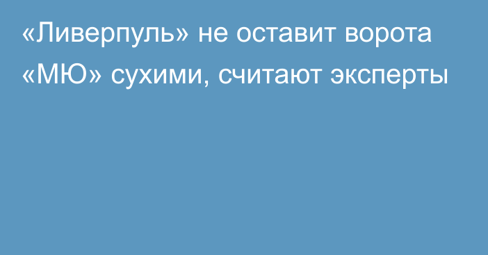 «Ливерпуль» не оставит ворота «МЮ» сухими, считают эксперты