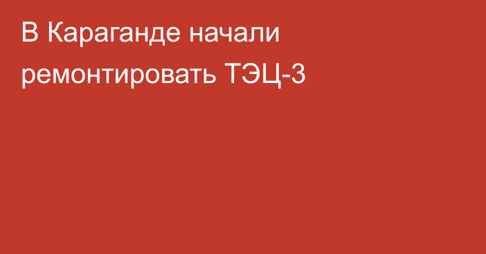 В Караганде начали ремонтировать ТЭЦ-3