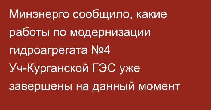 Минэнерго сообщило, какие работы по модернизации гидроагрегата №4 Уч-Курганской ГЭС уже завершены на данный момент