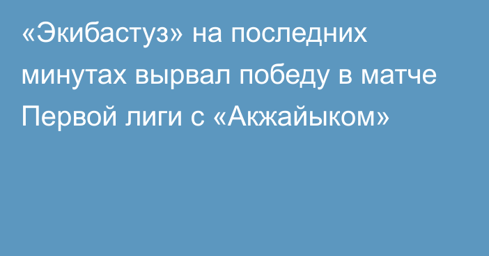 «Экибастуз» на последних минутах вырвал победу в матче Первой лиги с «Акжайыком»