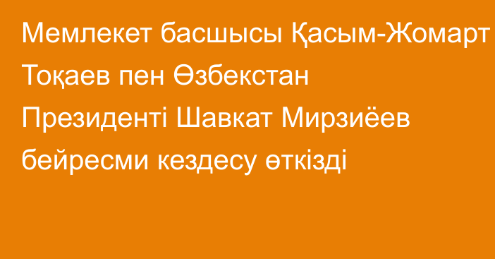 Мемлекет басшысы Қасым-Жомарт Тоқаев пен Өзбекстан Президенті Шавкат Мирзиёев бейресми кездесу өткізді