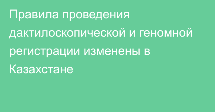 Правила проведения дактилоскопической и геномной регистрации изменены в Казахстане