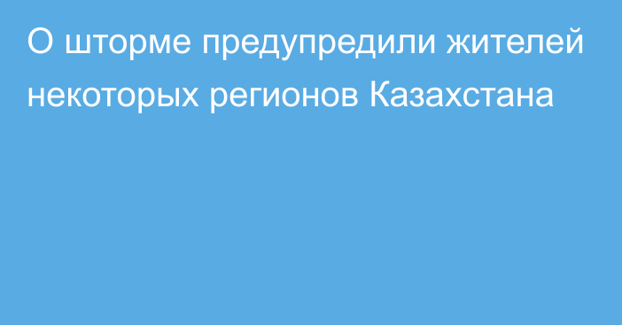 О шторме предупредили жителей некоторых регионов Казахстана