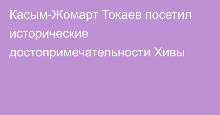 Касым-Жомарт Токаев посетил исторические достопримечательности Хивы