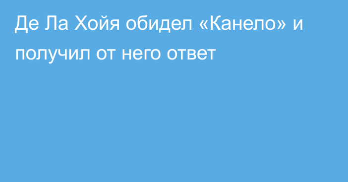 Де Ла Хойя обидел «Канело» и получил от него ответ