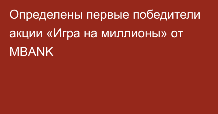 Определены первые победители акции «Игра на миллионы» от MBANK