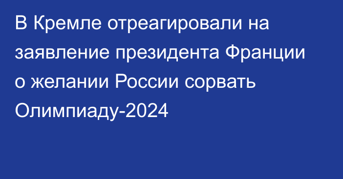 В Кремле отреагировали на заявление президента Франции о желании России сорвать Олимпиаду-2024