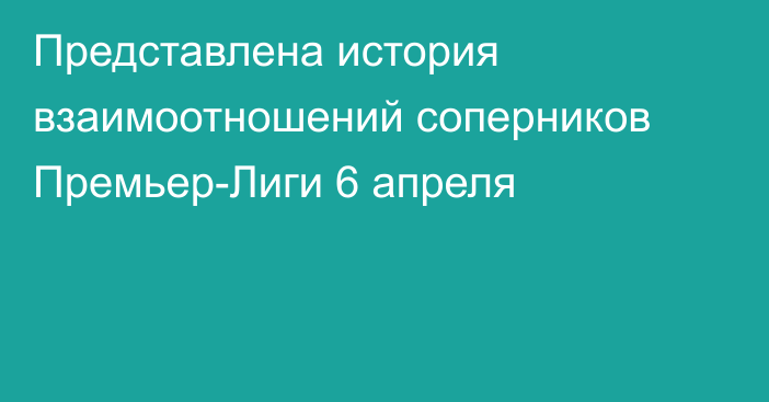 Представлена история взаимоотношений соперников Премьер-Лиги 6 апреля