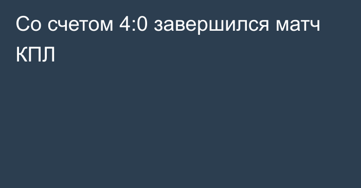 Со счетом 4:0 завершился матч КПЛ