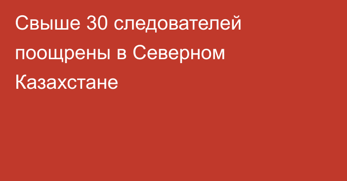 Свыше 30 следователей поощрены в Северном Казахстане