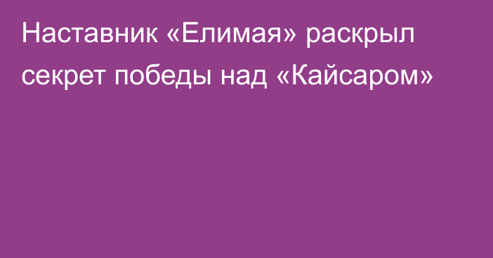 Наставник «Елимая» раскрыл секрет победы над «Кайсаром»