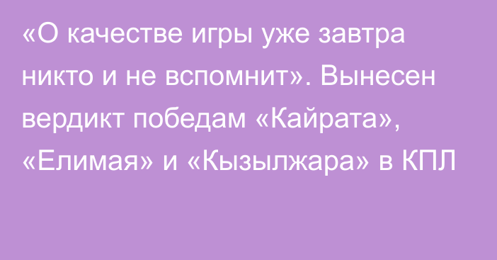 «О качестве игры уже завтра никто и не вспомнит». Вынесен вердикт победам «Кайрата», «Елимая» и «Кызылжара» в КПЛ