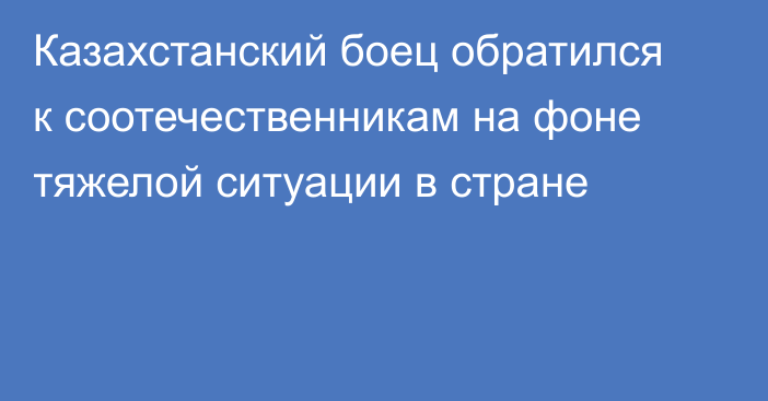 Казахстанский боец обратился к соотечественникам на фоне тяжелой ситуации в стране