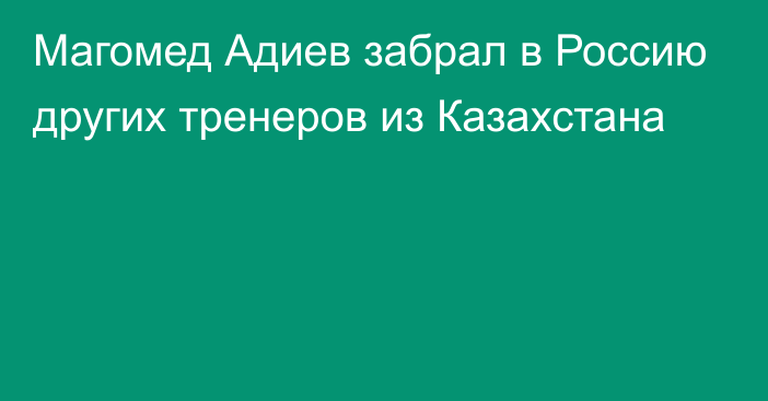 Магомед Адиев забрал в Россию других тренеров из Казахстана