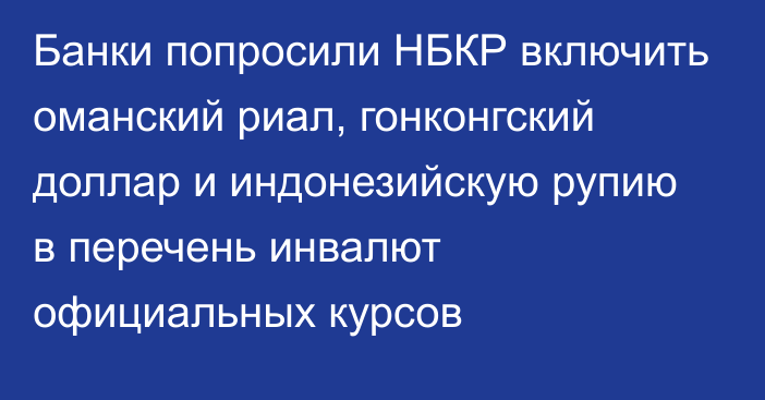 Банки попросили НБКР включить оманский риал, гонконгский доллар и индонезийскую рупию в перечень инвалют официальных курсов