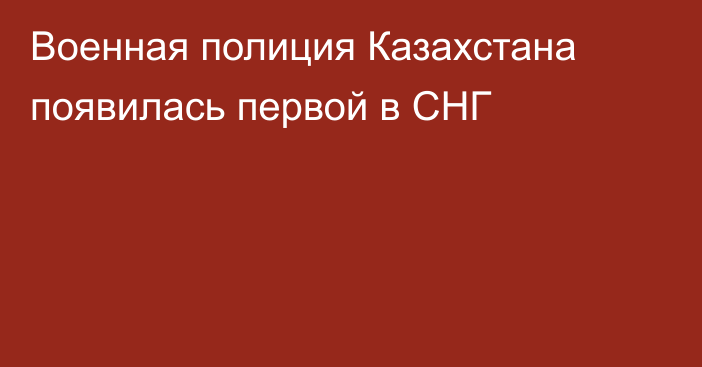 Военная полиция Казахстана появилась первой в СНГ