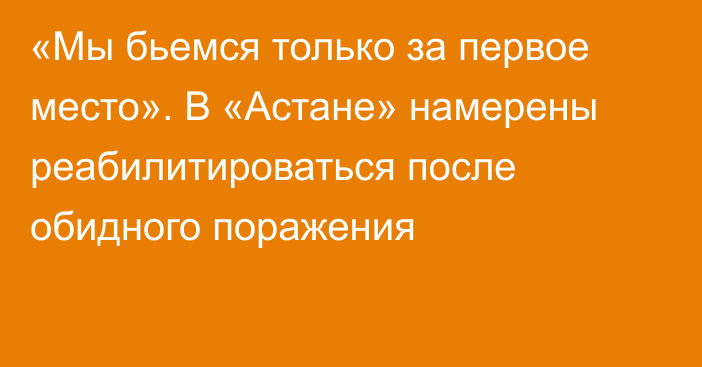 «Мы бьемся только за первое место». В «Астане» намерены реабилитироваться после обидного поражения