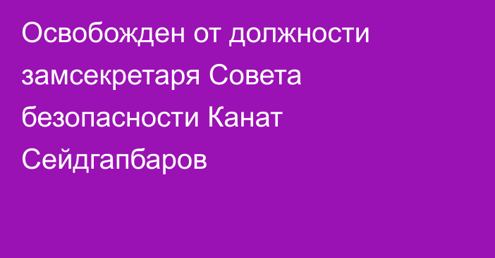 Освобожден от должности замсекретаря Совета безопасности Канат Сейдгапбаров