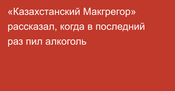 «Казахстанский Макгрегор» рассказал, когда в последний раз пил алкоголь