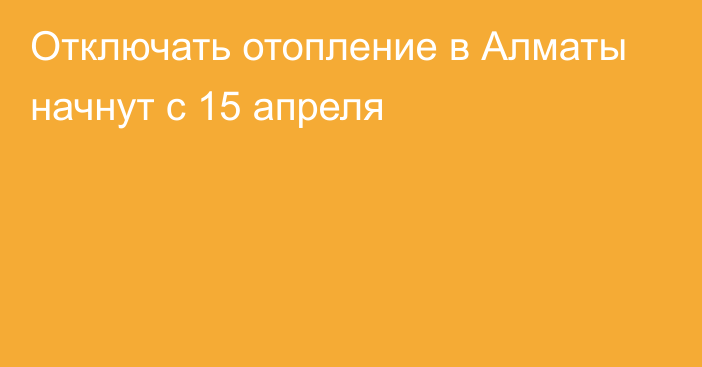 Отключать отопление в Алматы начнут с 15 апреля