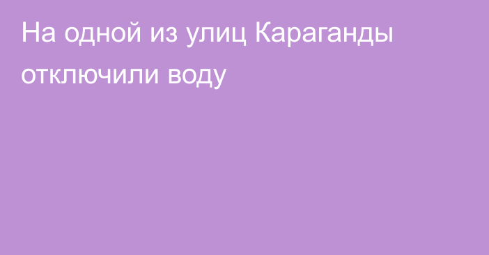 На одной из улиц Караганды отключили воду