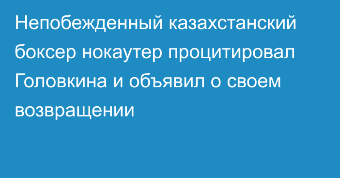 Непобежденный казахстанский боксер нокаутер процитировал Головкина и объявил о своем возвращении