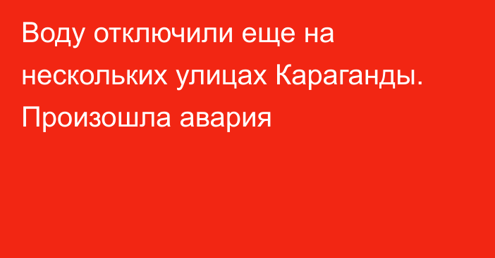 Воду отключили еще на нескольких улицах Караганды. Произошла авария