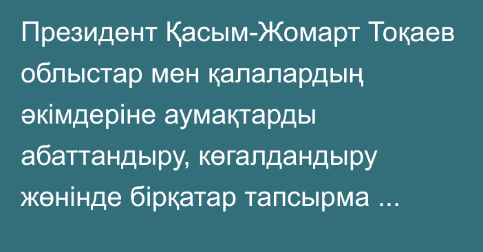 Президент Қасым-Жомарт Тоқаев облыстар мен қалалардың әкімдеріне аумақтарды абаттандыру, көгалдандыру жөнінде бірқатар тапсырма берді