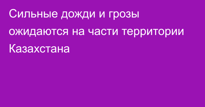 Сильные дожди и грозы ожидаются на части территории Казахстана