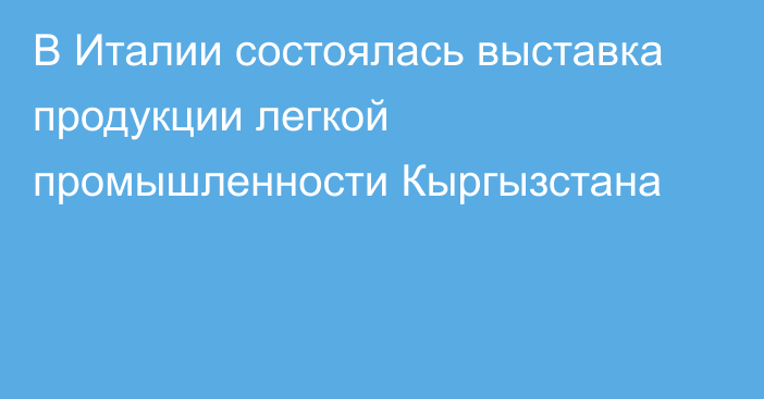 В Италии состоялась выставка продукции легкой промышленности Кыргызстана