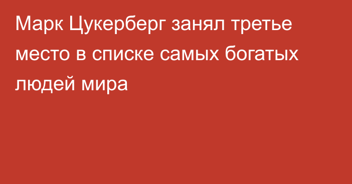 Марк Цукерберг занял третье место в списке самых богатых людей мира