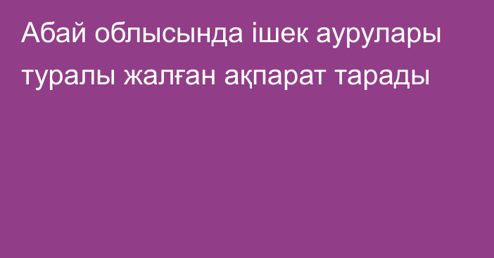 Абай облысында ішек аурулары туралы жалған ақпарат тарады