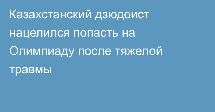 Казахстанский дзюдоист нацелился попасть на Олимпиаду после тяжелой травмы