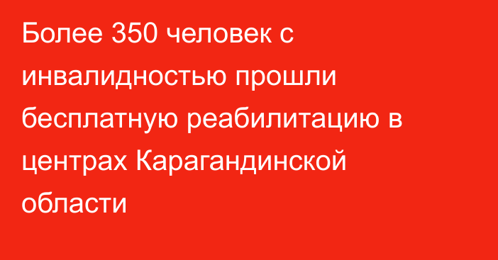 Более 350 человек с инвалидностью прошли бесплатную реабилитацию в центрах Карагандинской области