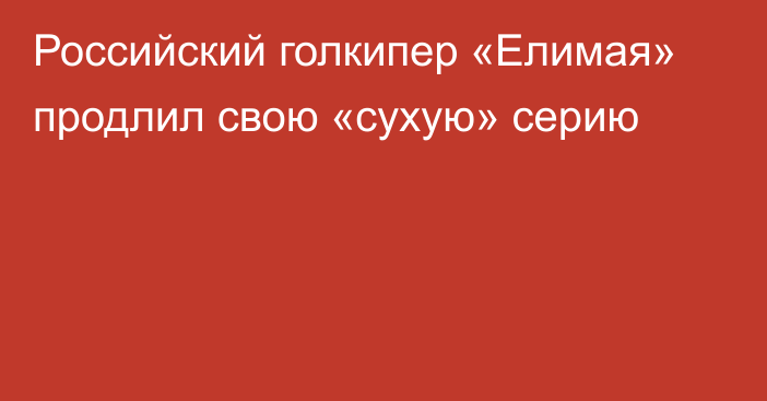 Российский голкипер «Елимая» продлил свою «сухую» серию