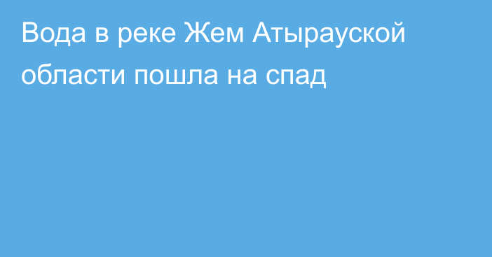 Вода в реке Жем Атырауской области пошла на спад