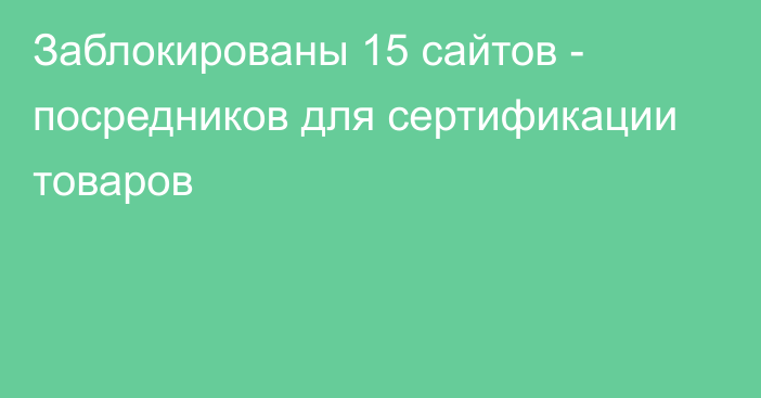 Заблокированы 15 сайтов - посредников для сертификации товаров