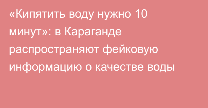 «Кипятить воду нужно 10 минут»: в Караганде распространяют фейковую информацию о качестве воды