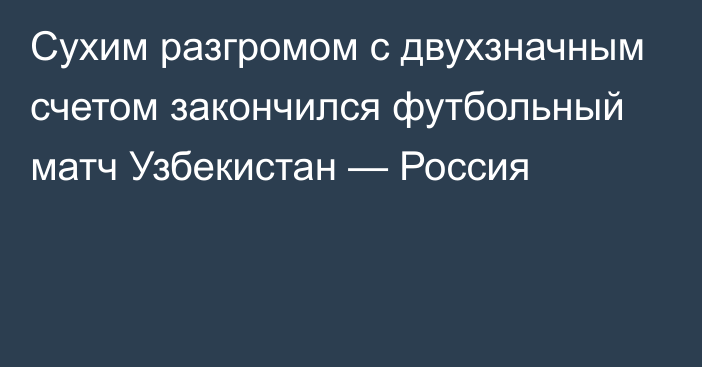 Сухим разгромом с двухзначным счетом закончился футбольный матч Узбекистан — Россия