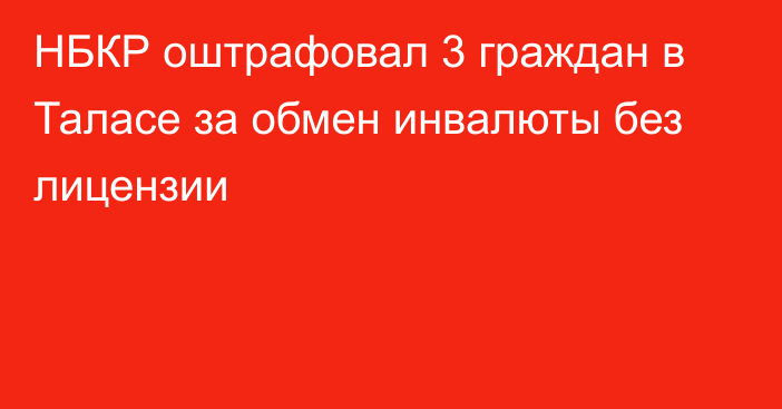 НБКР оштрафовал 3 граждан в Таласе  за обмен инвалюты без лицензии