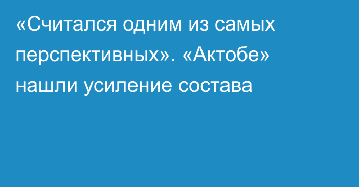 «Считался одним из самых перспективных». «Актобе» нашли усиление состава