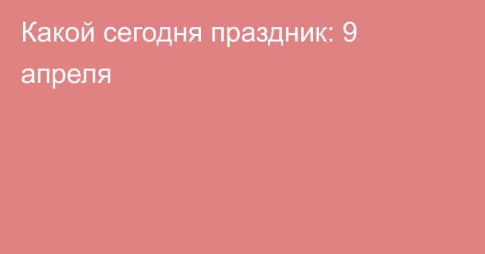 Какой сегодня праздник: 9 апреля