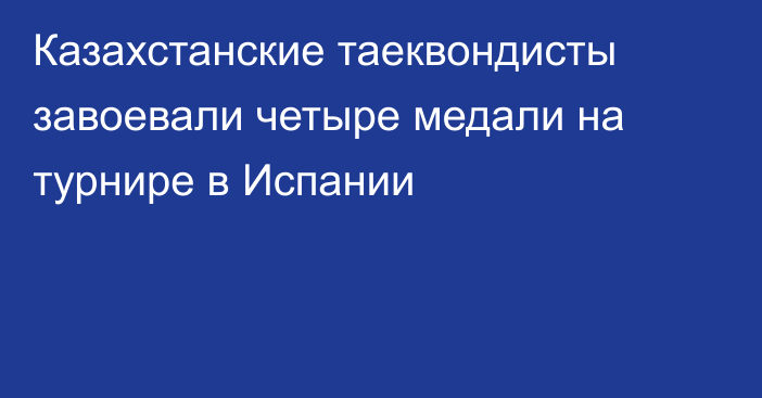 Казахстанские таеквондисты завоевали четыре медали на турнире в Испании