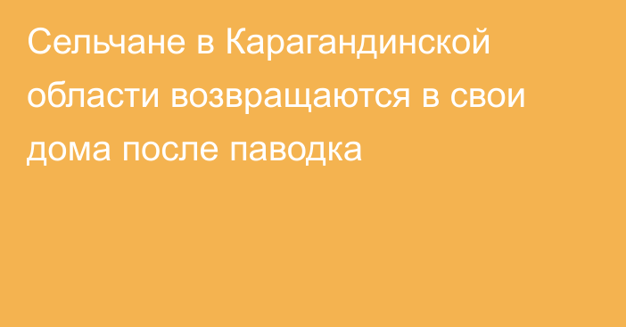 Сельчане в Карагандинской области возвращаются в свои дома после паводка