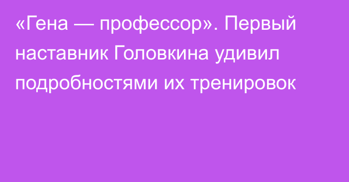 «Гена — профессор». Первый наставник Головкина удивил подробностями их тренировок