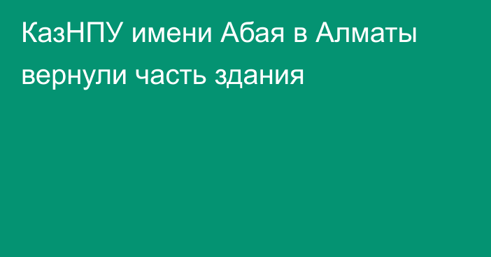 КазНПУ имени Абая в Алматы вернули часть здания