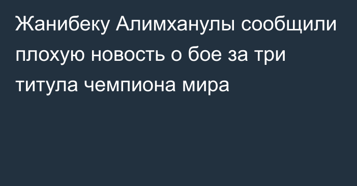 Жанибеку Алимханулы сообщили плохую новость о бое за три титула чемпиона мира