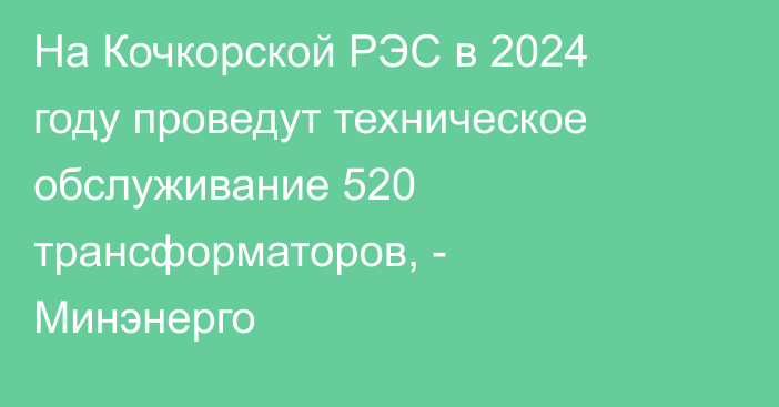 На Кочкорской РЭС в 2024 году проведут техническое обслуживание 520 трансформаторов, - Минэнерго