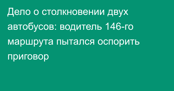 Дело о столкновении двух автобусов: водитель 146-го маршрута пытался оспорить приговор