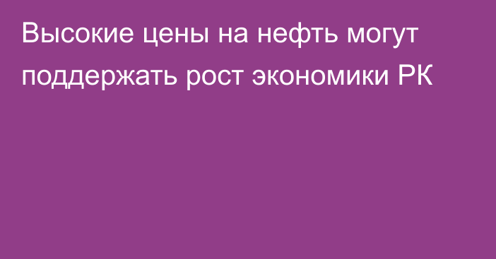 Высокие цены на нефть могут поддержать рост экономики РК